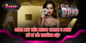 Cách Rút Tiền BET88 Trong 5 Phút & Xử Lý Lỗi Thường Gặp