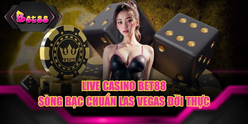 Live Casino BET88 - Sòng Bạc Chuẩn Las Vegas Đời Thực